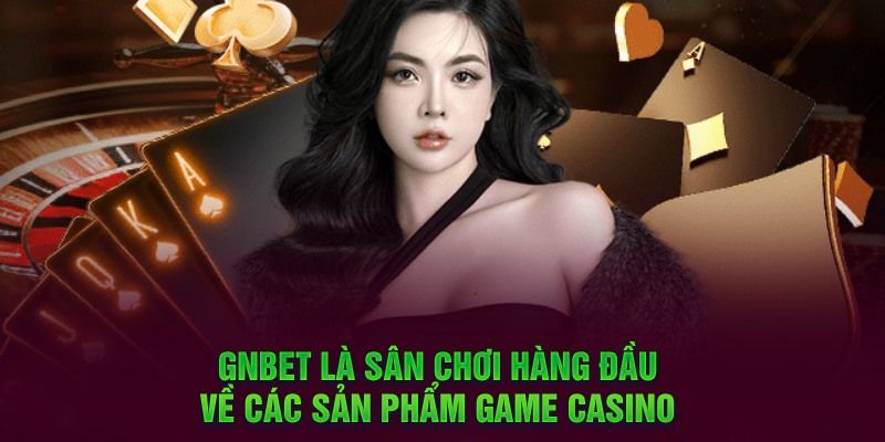 Gnbet là sân chơi hàng đầu về các sản phẩm game casino