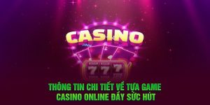 Thông tin chi tiết về tựa game casino online đầy sức hút